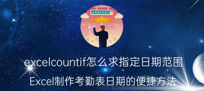 excelcountif怎么求指定日期范围 Excel制作考勤表日期的便捷方法？